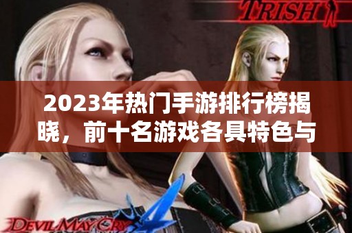 2023年热门手游排行榜揭晓，前十名游戏各具特色与你分享