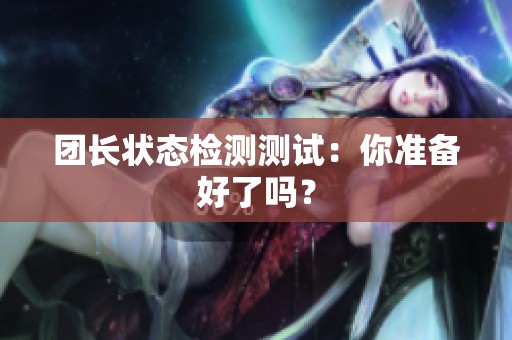 团长状态检测测试：你准备好了吗？