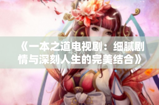 《一本之道电视剧：细腻剧情与深刻人生的完美结合》