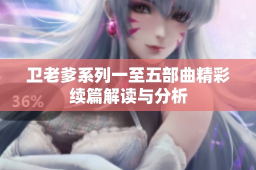 卫老爹系列一至五部曲精彩续篇解读与分析
