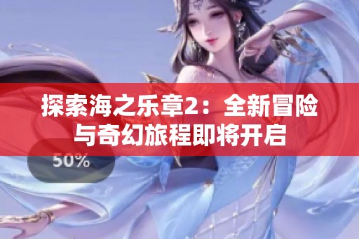 探索海之乐章2：全新冒险与奇幻旅程即将开启