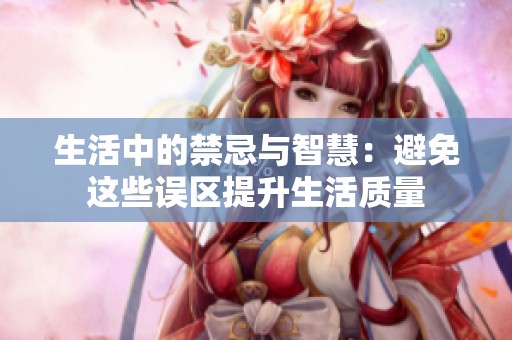 生活中的禁忌与智慧：避免这些误区提升生活质量
