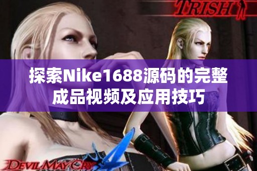探索Nike1688源码的完整成品视频及应用技巧