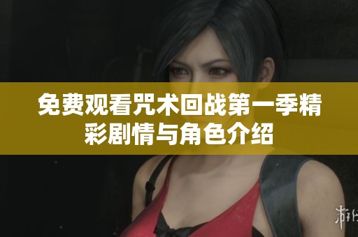 免费观看咒术回战第一季精彩剧情与角色介绍