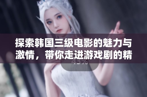 探索韩国三级电影的魅力与激情，带你走进游戏剧的精彩世界
