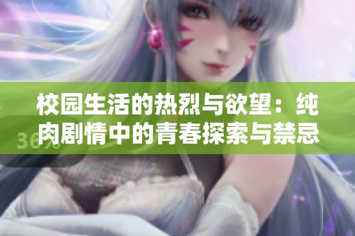 校园生活的热烈与欲望：纯肉剧情中的青春探索与禁忌情感