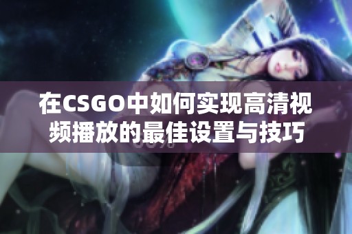 在CSGO中如何实现高清视频播放的最佳设置与技巧
