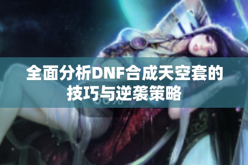 全面分析DNF合成天空套的技巧与逆袭策略