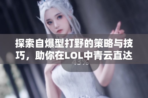 探索自爆型打野的策略与技巧，助你在LOL中青云直达