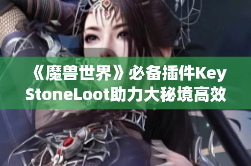 《魔兽世界》必备插件KeyStoneLoot助力大秘境高效刷怪攻略