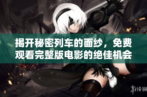揭开秘密列车的面纱，免费观看完整版电影的绝佳机会