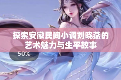 探索安徽民间小调刘晓燕的艺术魅力与生平故事