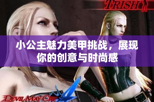 小公主魅力美甲挑战，展现你的创意与时尚感