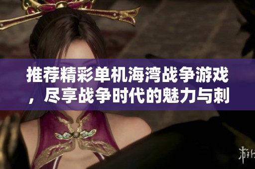 推荐精彩单机海湾战争游戏，尽享战争时代的魅力与刺激