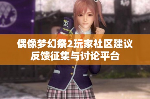 偶像梦幻祭2玩家社区建议反馈征集与讨论平台