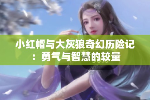 小红帽与大灰狼奇幻历险记：勇气与智慧的较量