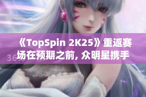 《TopSpin 2K25》重返赛场在预期之前, 众明星携手再创辉煌
