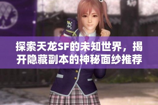 探索天龙SF的未知世界，揭开隐藏副本的神秘面纱推荐攻略