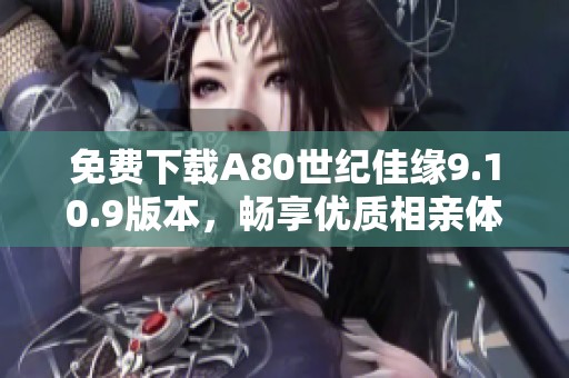 免费下载A80世纪佳缘9.10.9版本，畅享优质相亲体验