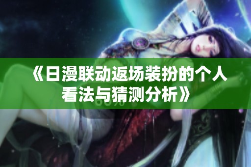 《日漫联动返场装扮的个人看法与猜测分析》