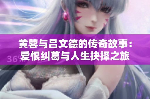 黄蓉与吕文德的传奇故事：爱恨纠葛与人生抉择之旅