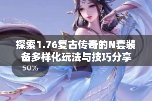 探索1.76复古传奇的N套装备多样化玩法与技巧分享