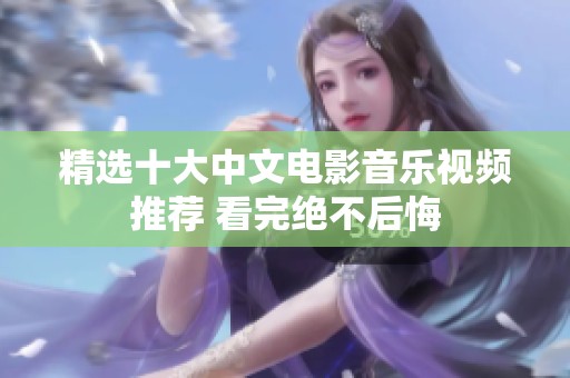精选十大中文电影音乐视频推荐 看完绝不后悔