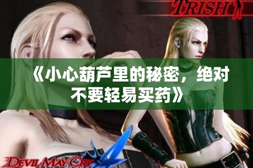 《小心葫芦里的秘密，绝对不要轻易买药》