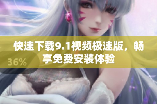 快速下载9.1视频极速版，畅享免费安装体验