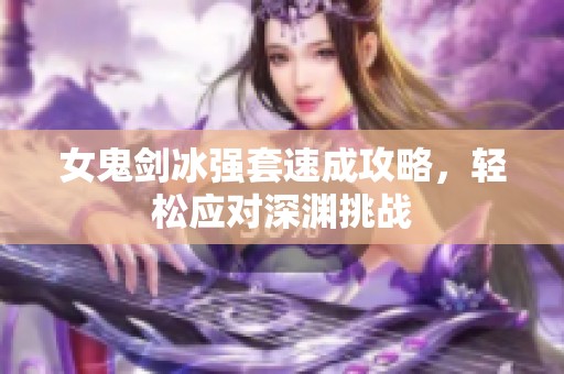 女鬼剑冰强套速成攻略，轻松应对深渊挑战