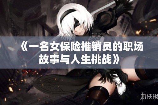 《一名女保险推销员的职场故事与人生挑战》
