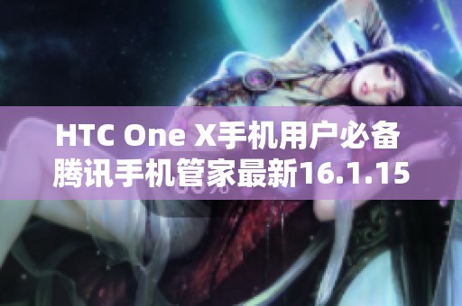 HTC One X手机用户必备 腾讯手机管家最新16.1.15版下载指南