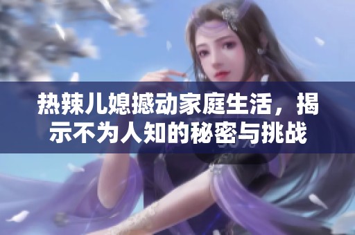热辣儿媳撼动家庭生活，揭示不为人知的秘密与挑战