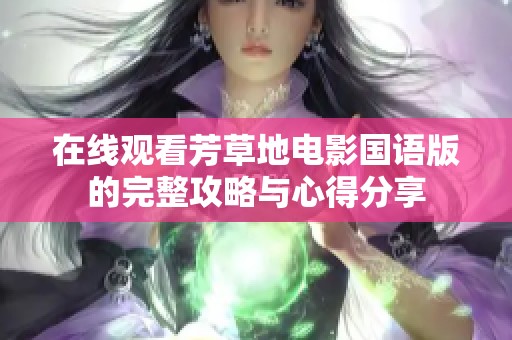 在线观看芳草地电影国语版的完整攻略与心得分享