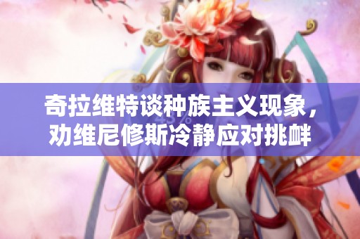 奇拉维特谈种族主义现象，劝维尼修斯冷静应对挑衅