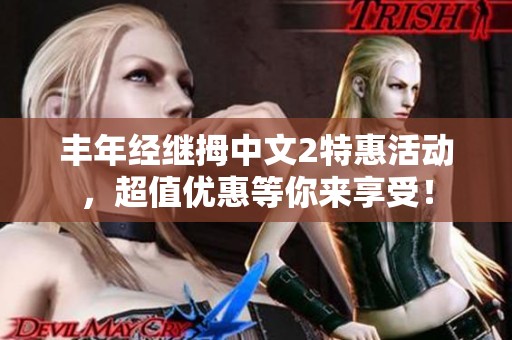 丰年经继拇中文2特惠活动，超值优惠等你来享受！