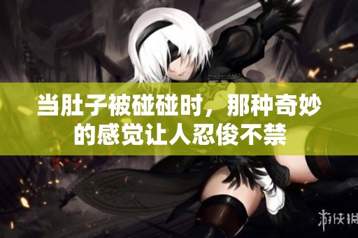 当肚子被碰碰时，那种奇妙的感觉让人忍俊不禁
