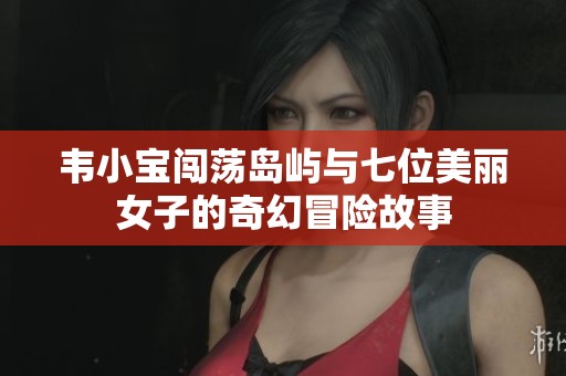 韦小宝闯荡岛屿与七位美丽女子的奇幻冒险故事