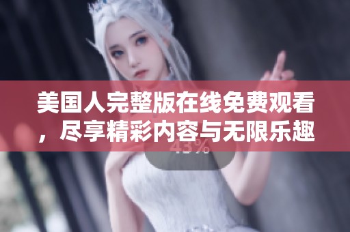 美国人完整版在线免费观看，尽享精彩内容与无限乐趣