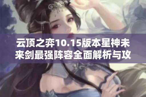云顶之弈10.15版本星神未来剑最强阵容全面解析与攻略指南
