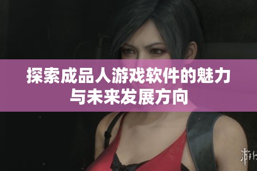 探索成品人游戏软件的魅力与未来发展方向