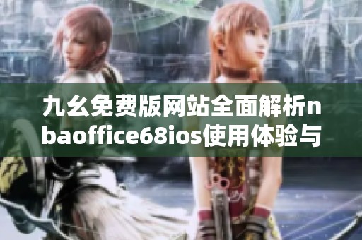 九幺免费版网站全面解析nbaoffice68ios使用体验与功能特点