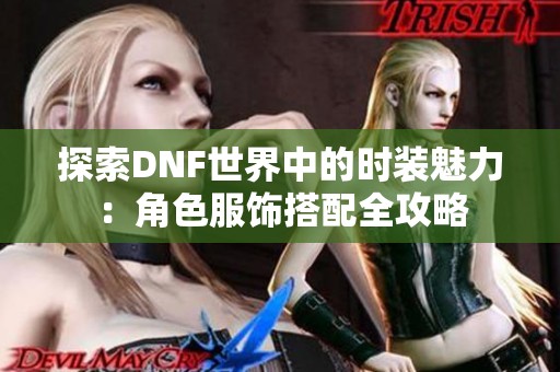 探索DNF世界中的时装魅力：角色服饰搭配全攻略