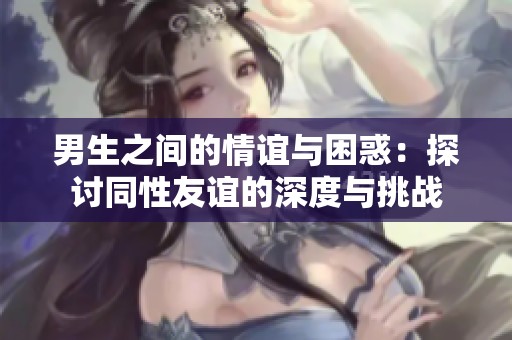 男生之间的情谊与困惑：探讨同性友谊的深度与挑战