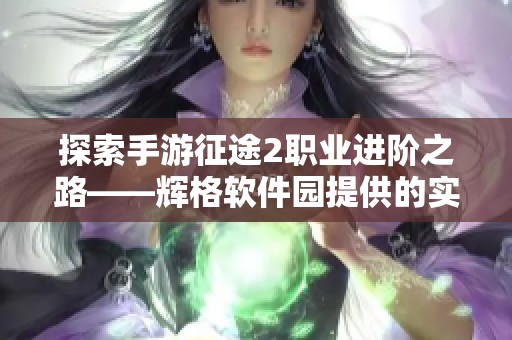 探索手游征途2职业进阶之路——辉格软件园提供的实用攻略
