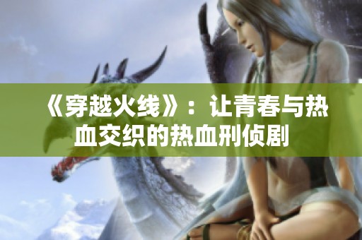 《穿越火线》：让青春与热血交织的热血刑侦剧