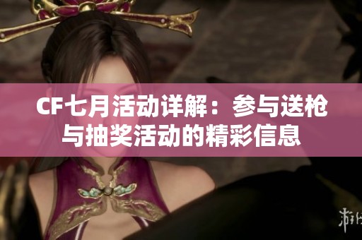 CF七月活动详解：参与送枪与抽奖活动的精彩信息