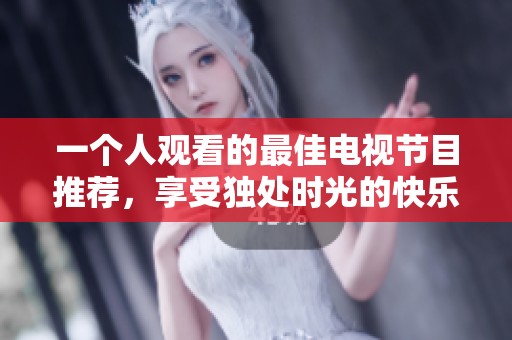 一个人观看的最佳电视节目推荐，享受独处时光的快乐