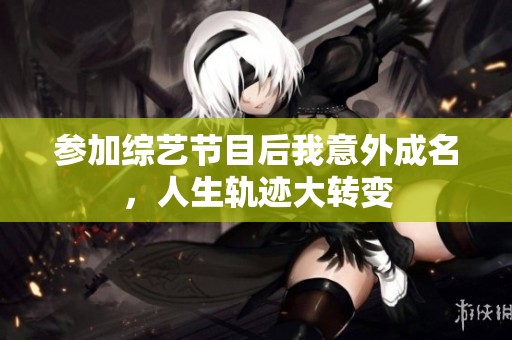 参加综艺节目后我意外成名，人生轨迹大转变