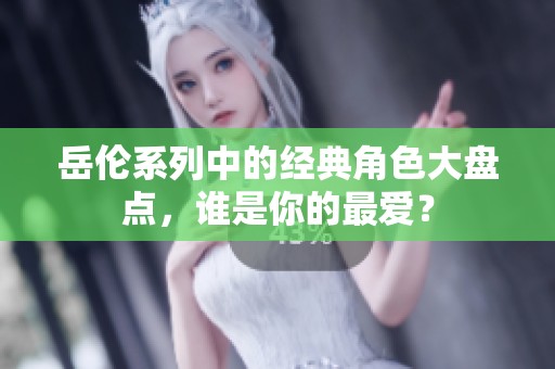 岳伦系列中的经典角色大盘点，谁是你的最爱？
